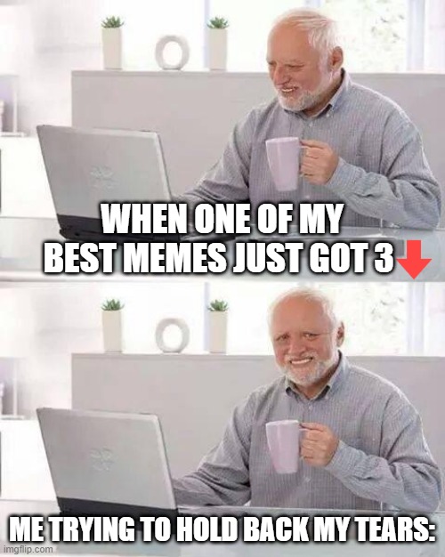 Hide the Pain Harold Meme | WHEN ONE OF MY BEST MEMES JUST GOT 3; ME TRYING TO HOLD BACK MY TEARS: | image tagged in memes,hide the pain harold | made w/ Imgflip meme maker