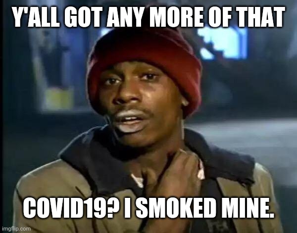 Y'all Got Any More Of That Meme | Y'ALL GOT ANY MORE OF THAT; COVID19? I SMOKED MINE. | image tagged in memes,y'all got any more of that | made w/ Imgflip meme maker