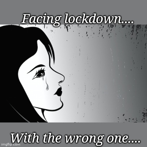 Facing lockdown.... With the wrong one.... | image tagged in crying | made w/ Imgflip meme maker