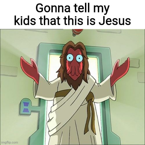 Y'all getting the image of Jesus wrong. THIS is Jesus! Get it right people! | Gonna tell my kids that this is Jesus | image tagged in memes,zoidberg jesus,jesus christ,gonna tell my kids | made w/ Imgflip meme maker