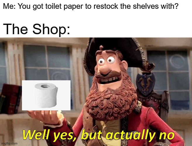 Well Yes, But Actually No Meme | Me: You got toilet paper to restock the shelves with? The Shop: | image tagged in memes,well yes but actually no | made w/ Imgflip meme maker