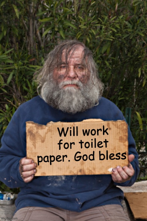 The Desperate Times in Which We Live | Will work for toilet paper. God bless | image tagged in coronavirus,pandemic,trump,covid19,toilet paper shortage,politics | made w/ Imgflip meme maker