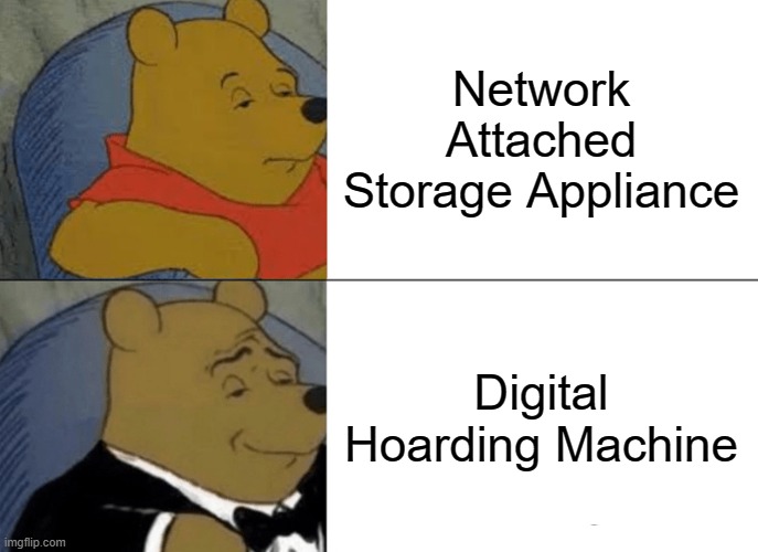 Who has time for a calling it a NAS? | Network Attached Storage Appliance; Digital Hoarding Machine | image tagged in memes,tuxedo winnie the pooh | made w/ Imgflip meme maker