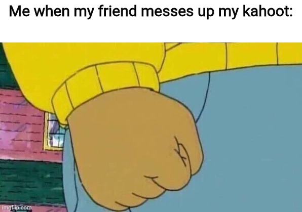 Arthur Fist | Me when my friend messes up my kahoot: | image tagged in memes,arthur fist | made w/ Imgflip meme maker