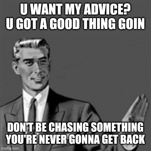 'The rocker' movie reference | U WANT MY ADVICE? U GOT A GOOD THING GOIN; DON'T BE CHASING SOMETHING YOU'RE NEVER GONNA GET BACK | image tagged in correction guy,memes,the rocker | made w/ Imgflip meme maker