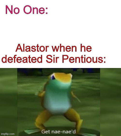 Get Radio Demon'd | No One:; Alastor when he defeated Sir Pentious: | image tagged in alastor hazbin hotel,hazbin hotel,get nae-nae'd | made w/ Imgflip meme maker