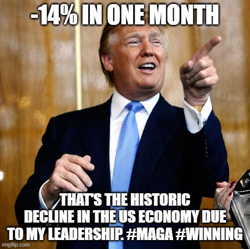 I'm sick of winning | -14% IN ONE MONTH; THAT'S THE HISTORIC DECLINE IN THE US ECONOMY DUE TO MY LEADERSHIP. #MAGA #WINNING | image tagged in donal trump birthday,donald trump is an idiot | made w/ Imgflip meme maker