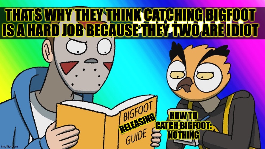What would two idiot do when they have a job called catching Bigfoot | THATS WHY THEY THINK CATCHING BIGFOOT IS A HARD JOB BECAUSE THEY TWO ARE IDIOT; HOW TO CATCH BIGFOOT: NOTHING; RELEASING | image tagged in bigfoot | made w/ Imgflip meme maker