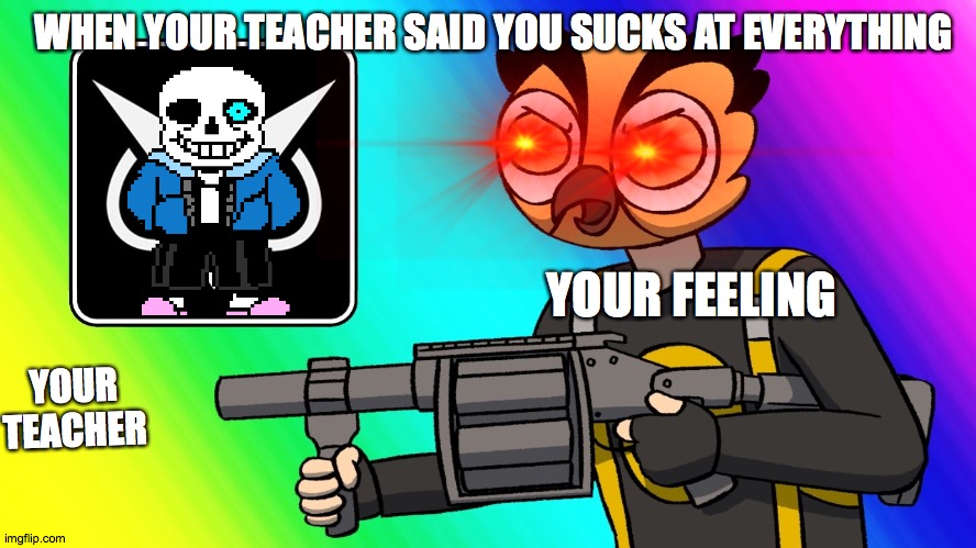 evil teacher | WHEN YOUR TEACHER SAID YOU SUCKS AT EVERYTHING; YOUR FEELING; YOUR TEACHER | image tagged in memes,grenade | made w/ Imgflip meme maker