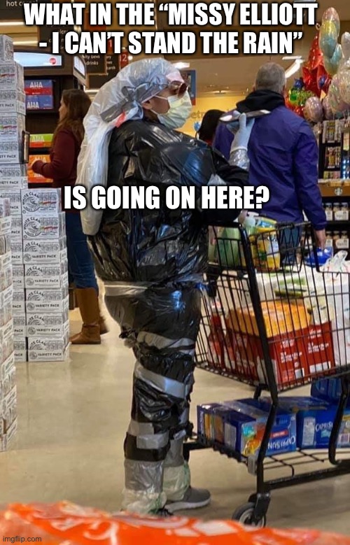Missy elliott trashbag | WHAT IN THE “MISSY ELLIOTT - I CAN’T STAND THE RAIN”; IS GOING ON HERE? | image tagged in covid-19,shopping,missy,stupid people,memes | made w/ Imgflip meme maker
