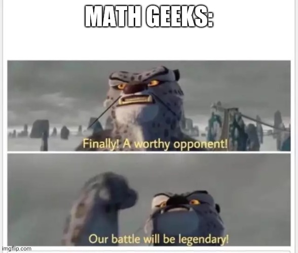 Finally! A worthy opponent! | MATH GEEKS: | image tagged in finally a worthy opponent | made w/ Imgflip meme maker