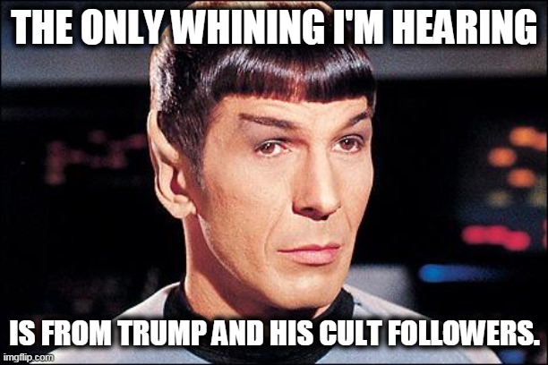 Condescending Spock | THE ONLY WHINING I'M HEARING IS FROM TRUMP AND HIS CULT FOLLOWERS. | image tagged in condescending spock | made w/ Imgflip meme maker