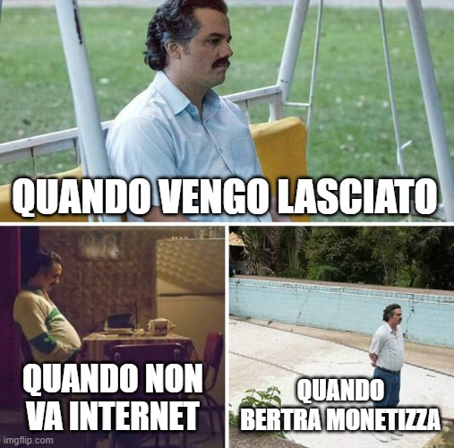 Sad Pablo Escobar | QUANDO VENGO LASCIATO; QUANDO NON VA INTERNET; QUANDO BERTRA MONETIZZA | image tagged in memes,sad pablo escobar | made w/ Imgflip meme maker