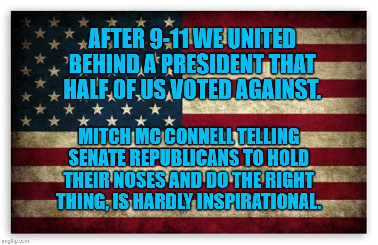HD US Flag | AFTER 9-11 WE UNITED BEHIND A PRESIDENT THAT HALF OF US VOTED AGAINST. MITCH MC CONNELL TELLING SENATE REPUBLICANS TO HOLD THEIR NOSES AND DO THE RIGHT THING, IS HARDLY INSPIRATIONAL. | image tagged in hd us flag | made w/ Imgflip meme maker