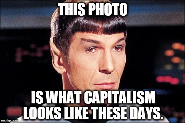 Condescending Spock | THIS PHOTO IS WHAT CAPITALISM LOOKS LIKE THESE DAYS. | image tagged in condescending spock | made w/ Imgflip meme maker