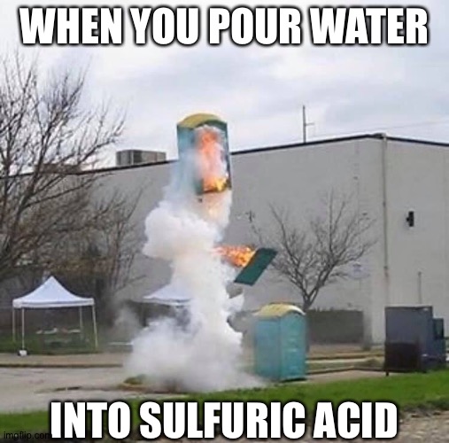 Something that blows up | WHEN YOU POUR WATER; INTO SULFURIC ACID | image tagged in explosion,toilets,memes | made w/ Imgflip meme maker
