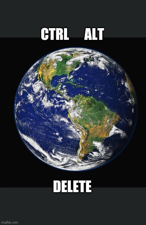 PLANET EARTH | CTRL      ALT; DELETE | image tagged in planet earth | made w/ Imgflip meme maker