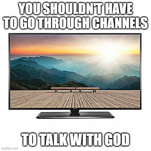 prayer | YOU SHOULDN'T HAVE TO GO THROUGH CHANNELS; TO TALK WITH GOD | image tagged in pray | made w/ Imgflip meme maker