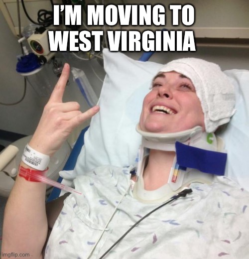 Not Sick | I’M MOVING TO WEST VIRGINIA | image tagged in not sick | made w/ Imgflip meme maker