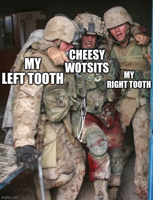 lol | CHEESY WOTSITS; MY LEFT TOOTH; MY RIGHT TOOTH | image tagged in wounded soldier | made w/ Imgflip meme maker