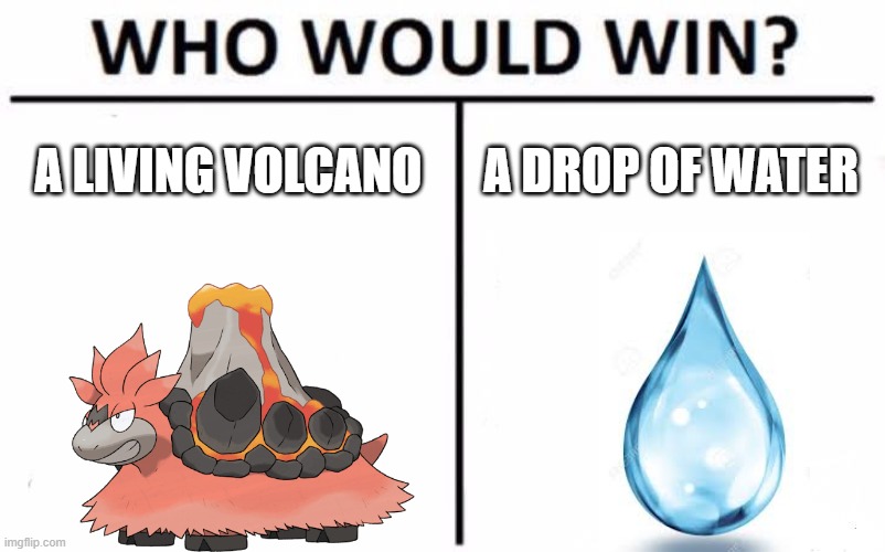 Who Would Win? Meme | A LIVING VOLCANO; A DROP OF WATER | image tagged in memes,who would win | made w/ Imgflip meme maker
