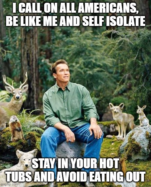 Arnold nature | I CALL ON ALL AMERICANS, BE LIKE ME AND SELF ISOLATE; STAY IN YOUR HOT TUBS AND AVOID EATING OUT | image tagged in arnold nature | made w/ Imgflip meme maker