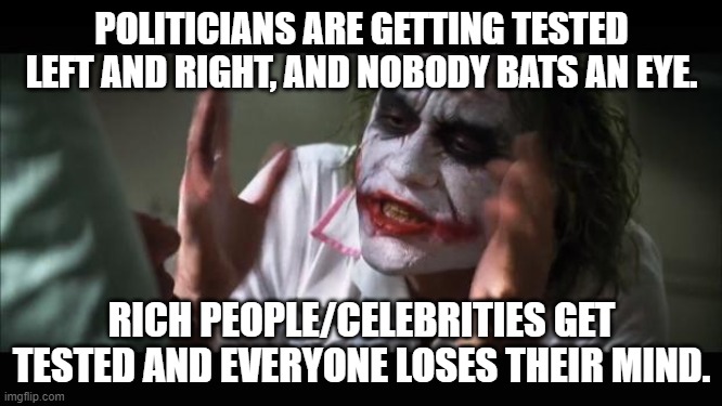And everybody loses their minds Meme | POLITICIANS ARE GETTING TESTED LEFT AND RIGHT, AND NOBODY BATS AN EYE. RICH PEOPLE/CELEBRITIES GET TESTED AND EVERYONE LOSES THEIR MIND. | image tagged in memes,and everybody loses their minds,memes | made w/ Imgflip meme maker