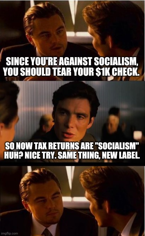 Inception Meme | SINCE YOU'RE AGAINST SOCIALISM, YOU SHOULD TEAR YOUR $1K CHECK. SO NOW TAX RETURNS ARE "SOCIALISM"  HUH? NICE TRY. SAME THING, NEW LABEL. | image tagged in memes,inception | made w/ Imgflip meme maker