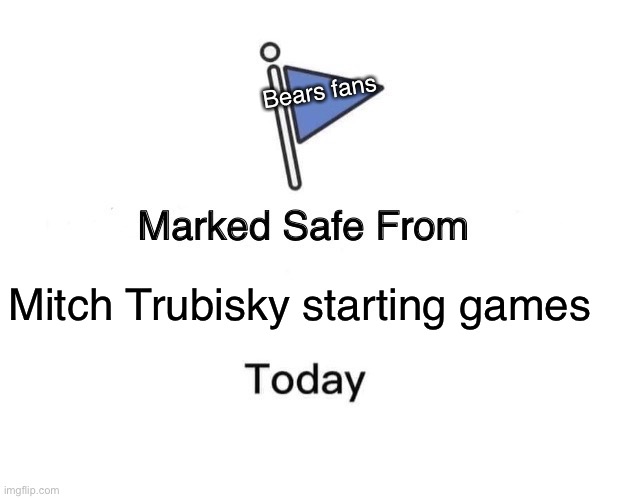 Marked Safe From | Bears fans; Mitch Trubisky starting games | image tagged in memes,marked safe from | made w/ Imgflip meme maker