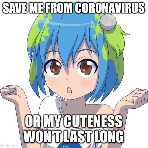 Earth chan | SAVE ME FROM CORONAVIRUS; OR MY CUTENESS WON'T LAST LONG | image tagged in earth chan | made w/ Imgflip meme maker