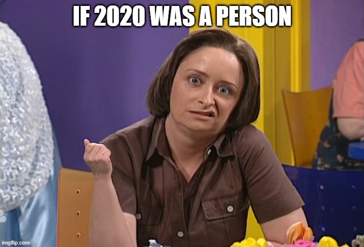 Debbie Downer | IF 2020 WAS A PERSON | image tagged in debbie downer | made w/ Imgflip meme maker