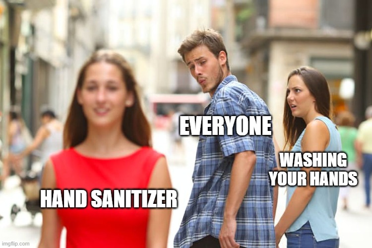 Distracted Boyfriend | EVERYONE; WASHING YOUR HANDS; HAND SANITIZER | image tagged in memes,distracted boyfriend | made w/ Imgflip meme maker