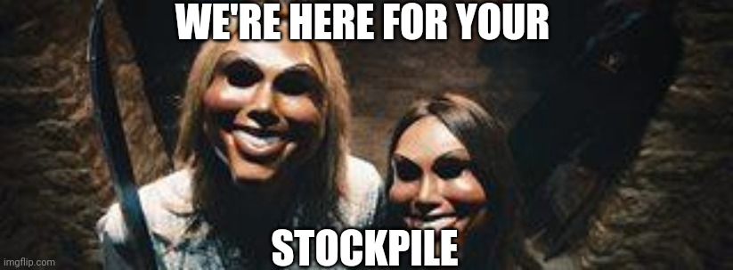 the purge | WE'RE HERE FOR YOUR; STOCKPILE | image tagged in the purge | made w/ Imgflip meme maker