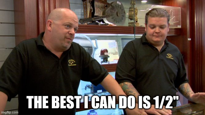 Pawn Stars Best I Can Do | THE BEST I CAN DO IS 1/2" | image tagged in pawn stars best i can do | made w/ Imgflip meme maker