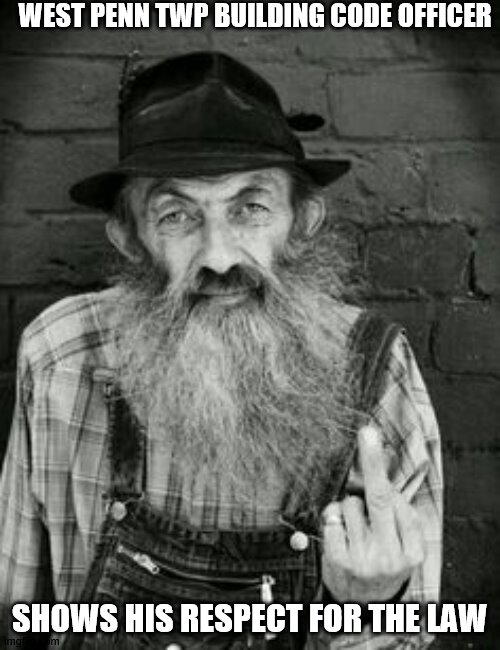 Popcorn Sutton | WEST PENN TWP BUILDING CODE OFFICER; SHOWS HIS RESPECT FOR THE LAW | image tagged in popcorn sutton | made w/ Imgflip meme maker