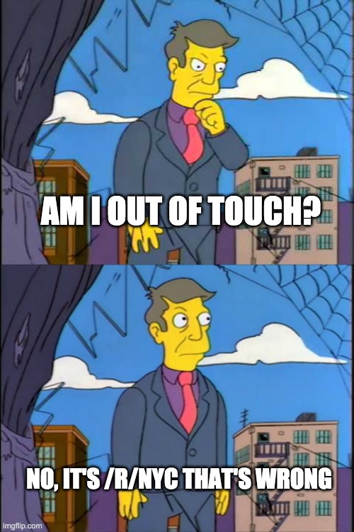 Skinner | AM I OUT OF TOUCH? NO, IT'S /R/NYC THAT'S WRONG | image tagged in skinner | made w/ Imgflip meme maker