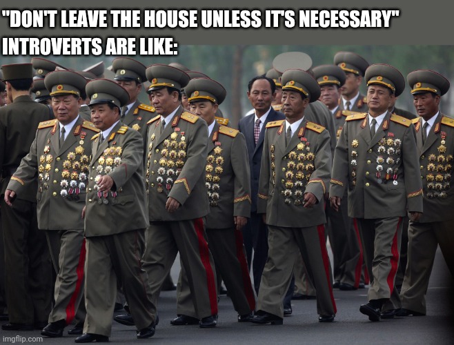 North korean military | "DON'T LEAVE THE HOUSE UNLESS IT'S NECESSARY"; INTROVERTS ARE LIKE: | image tagged in north korean military | made w/ Imgflip meme maker
