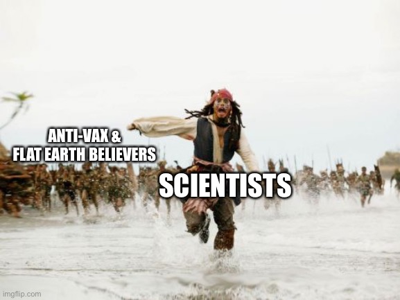 Jack Sparrow Being Chased | ANTI-VAX & FLAT EARTH BELIEVERS; SCIENTISTS | image tagged in memes,jack sparrow being chased | made w/ Imgflip meme maker