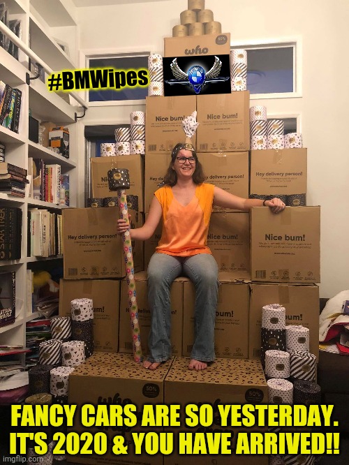 #QUARANTINE2020 Status: Gas is Cheap. Nowhere to GO- BUTT: that's OK! #ToiletPaperApocalypse #BMWipes #TwilightZone #WINNING | #BMWipes; FANCY CARS ARE SO YESTERDAY. IT'S 2020 & YOU HAVE ARRIVED!! | image tagged in game of thrones,coronavirus,quarantine,first world problems,toilet paper,winning | made w/ Imgflip meme maker
