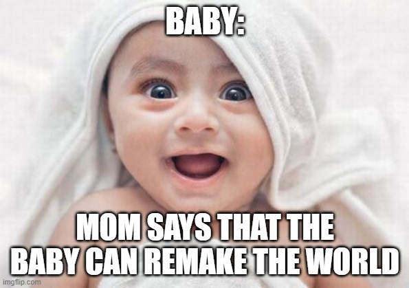 Got Room For One More | BABY:; MOM SAYS THAT THE BABY CAN REMAKE THE WORLD | image tagged in memes,got room for one more | made w/ Imgflip meme maker