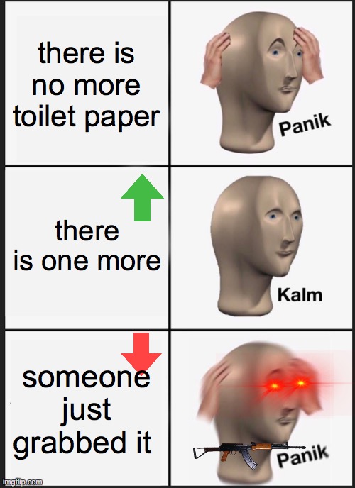 Panik Kalm Panik Meme | there is no more toilet paper; there is one more; someone just grabbed it | image tagged in memes,panik kalm panik | made w/ Imgflip meme maker
