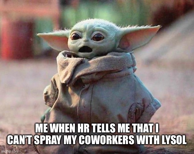 Surprised Baby Yoda | ME WHEN HR TELLS ME THAT I CAN’T SPRAY MY COWORKERS WITH LYSOL | image tagged in surprised baby yoda | made w/ Imgflip meme maker