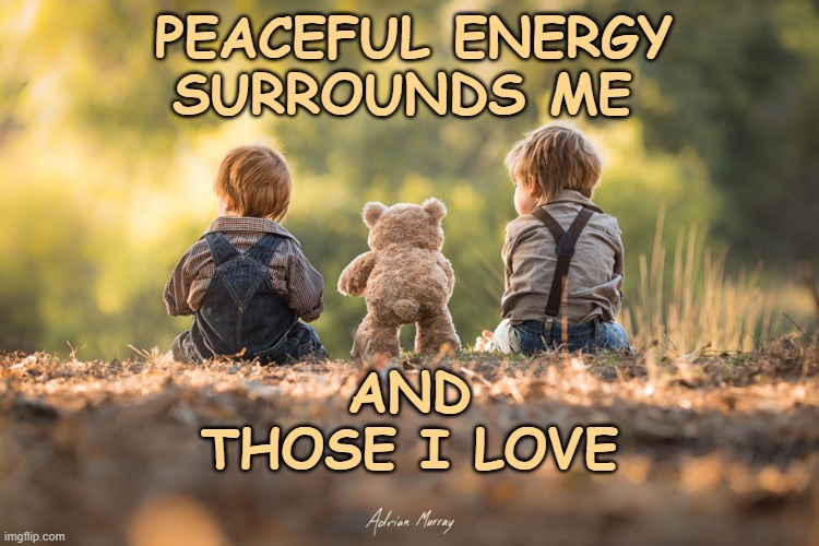 Peaceful Energy | PEACEFUL ENERGY SURROUNDS ME; AND THOSE I LOVE | image tagged in affirmation,peaceful,peace,energy | made w/ Imgflip meme maker