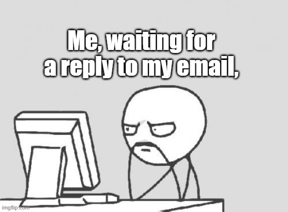 Computer Guy Meme | Me, waiting for a reply to my email, | image tagged in memes,computer guy | made w/ Imgflip meme maker