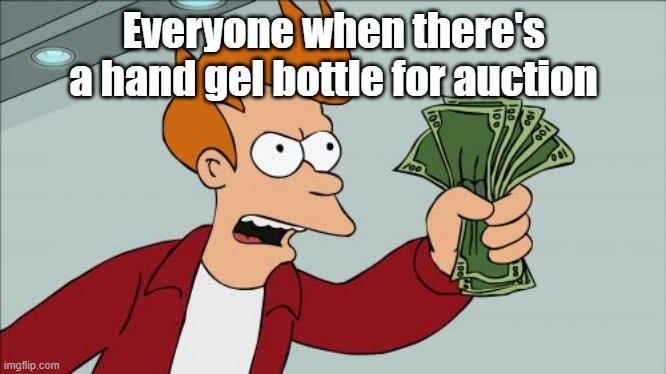 Shut Up And Take My Money Fry | Everyone when there's a hand gel bottle for auction | image tagged in memes,shut up and take my money fry | made w/ Imgflip meme maker