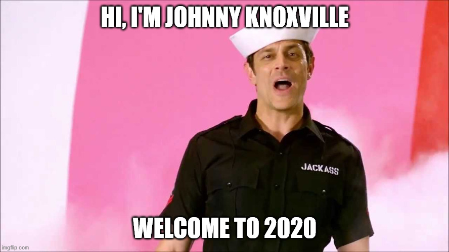 Johnny Knoxville | HI, I'M JOHNNY KNOXVILLE; WELCOME TO 2020 | image tagged in johnny knoxville | made w/ Imgflip meme maker