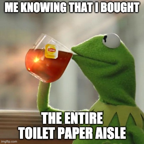 But That's None Of My Business Meme | ME KNOWING THAT I BOUGHT; THE ENTIRE TOILET PAPER AISLE | image tagged in memes,but thats none of my business,kermit the frog | made w/ Imgflip meme maker