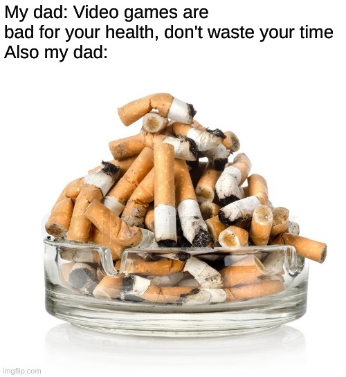 Ashtray | My dad: Video games are bad for your health, don't waste your time
Also my dad: | image tagged in ashtray | made w/ Imgflip meme maker