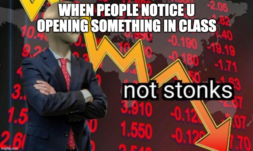 Not stonks | WHEN PEOPLE NOTICE U OPENING SOMETHING IN CLASS | image tagged in not stonks | made w/ Imgflip meme maker