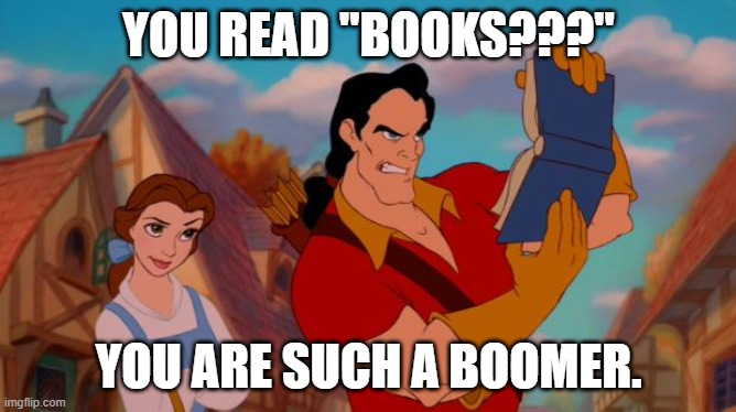gaston book | YOU READ "BOOKS???"; YOU ARE SUCH A BOOMER. | image tagged in gaston book | made w/ Imgflip meme maker